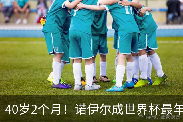 40岁2个月！诺伊尔成世界杯最年长德国球员 参赛5届+20场平纪录